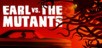 Earl vs. the Mutants