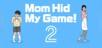 Mom Hid My Game! 2