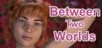 Between Two Worlds