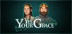 Yes, Your Grace PC